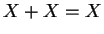 $X + X = X$