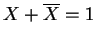 $X + \overline{X} = 1$