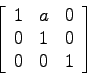 \begin{displaymath}
\left[\begin{array}{ccc}
1 & a & 0 \\
0 & 1 & 0 \\
0 & 0 & 1
\end{array}\right]
\end{displaymath}
