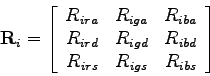 \begin{displaymath}
{\bf R}_i = \left[ \begin{array}{rrr}
R_{ira} & R_{iga} & R...
... R_{ibd} \\
R_{irs} & R_{igs} & R_{ibs}
\end{array} \right]
\end{displaymath}