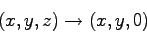 \begin{displaymath}
(x, y, z) \rightarrow (x, y, 0)
\end{displaymath}