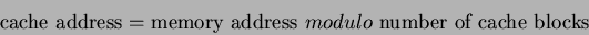 \begin{displaymath}
\hbox{\rm cache address} = \hbox{\rm memory address}~modulo~\hbox{\rm number of cache blocks}
\end{displaymath}
