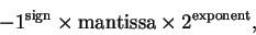 \begin{displaymath}-1^{\rm sign} \times {\rm mantissa} \times 2^{\rm exponent},
\end{displaymath}