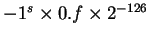 $-1^s \times 0.f \times 2^{-126}$
