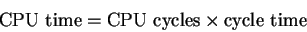 \begin{displaymath}
{\rm CPU~time} = {\rm CPU~cycles} \times {\rm cycle~time}
\end{displaymath}