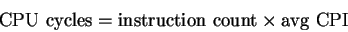 \begin{displaymath}
{\rm CPU~cycles} = {\rm instruction~count} \times {\rm avg~CPI}
\end{displaymath}