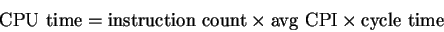 \begin{displaymath}
{\rm CPU~time} = {\rm instruction~count} \times {\rm avg~CPI} \times
{\rm cycle~time}
\end{displaymath}