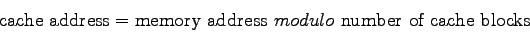 \begin{displaymath}
\hbox{\rm cache address} = \hbox{\rm memory address}~modulo~\hbox{\rm
number of cache blocks}
\end{displaymath}