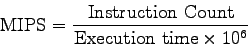 \begin{displaymath}
\rm MIPS = \frac{Instruction~Count}{Execution~time \times 10^6}
\end{displaymath}