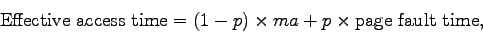 \begin{displaymath}
{\rm Effective~access~time} = (1 - p) \times ma + p \times {\rm
page~fault~time},
\end{displaymath}