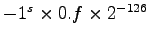 $-1^s \times 0.f \times 2^{-126}$