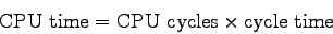 \begin{displaymath}
{\rm CPU~time} = {\rm CPU~cycles} \times {\rm cycle~time}
\end{displaymath}