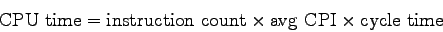 \begin{displaymath}
{\rm CPU~time} = {\rm instruction~count} \times {\rm avg~CPI} \times
{\rm cycle~time}
\end{displaymath}
