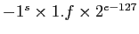 $-1^s \times 1.f \times 2^{e-127}$