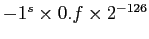 $-1^s \times 0.f \times 2^{-126}$