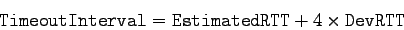 \begin{displaymath}
{\tt TimeoutInterval} = {\tt EstimatedRTT} + 4 \times {\tt DevRTT}
\end{displaymath}