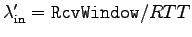 $\lambda'_{\rm in} = {\tt RcvWindow} / RTT$
