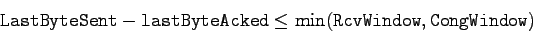 \begin{displaymath}
{\tt LastByteSent} - {\tt lastByteAcked} \leq \min({\tt RcvWindow}, {\tt
CongWindow})
\end{displaymath}