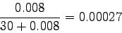 \begin{displaymath}
\frac{0.008}{30 + 0.008} = 0.00027
\end{displaymath}