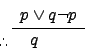 \begin{displaymath}
\begin{array}{l}
p \vee q \newline \neg p
\end{array}\over \...
...hbox{.}\kern-0.1em\lower0.2ex\hbox{.}\thinspace \hspace{1em} q
\end{displaymath}