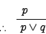 \begin{displaymath}
\begin{array}{l}
p~~~
\end{array}\over \hspace{-1.5em}\leave...
...\kern-0.1em\lower0.2ex\hbox{.}\thinspace \hspace{1em} p \vee q
\end{displaymath}