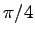 $\pi / 4$