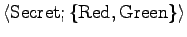 $\langle {\rm Secret}; \{ {\rm Red}, {\rm Green} \} \rangle$