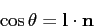 \begin{displaymath}
\cos \theta = {\bf l} \cdot {\bf n}
\end{displaymath}