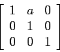 \begin{displaymath}
\left[\begin{array}{ccc}
1 & a & 0 \\
0 & 1 & 0 \\
0 & 0 & 1
\end{array}\right]
\end{displaymath}