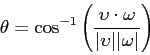 \begin{displaymath}
\theta = \cos^{-1}\left(\frac{\upsilon \cdot \omega}{\vert \upsilon \vert \vert
\omega \vert}\right)
\end{displaymath}
