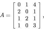 \begin{displaymath}
A = \left[
\begin{array}{rrr}
0 & 1 & 4 \\
2 & 0 & 1 \\
1 & 2 & 1 \\
1 & 0 & 3
\end{array}\right],
\end{displaymath}