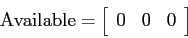 \begin{displaymath}
{\rm Available} = \left[ \begin{array}{rrr}
0 & 0 & 0
\end{array} \right]
\end{displaymath}