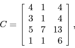 \begin{displaymath}
C = \left[
\begin{array}{rrr}
4 & 1 & 4 \\
3 & 1 & 4 \\
5 & 7 & 13 \\
1 & 1 & 6
\end{array}\right],
\end{displaymath}