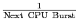 $\rm\frac{1}{Next~CPU~Burst}$