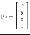 ${\bf p}_0 = \left[ \begin{array}{l}
x \\ y \\ z \\ 1
\end{array} \right]$