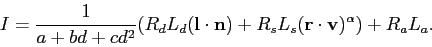 \begin{displaymath}
I = \frac{1}{a + bd + cd^2}(R_d L_d ({\bf l} \cdot {\bf n}) +
R_s L_s ({\bf r} \cdot {\bf v})^\alpha) + R_a L_a.
\end{displaymath}